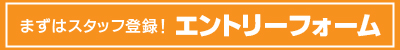 まずはスタッフ登録！エントリーフォーム